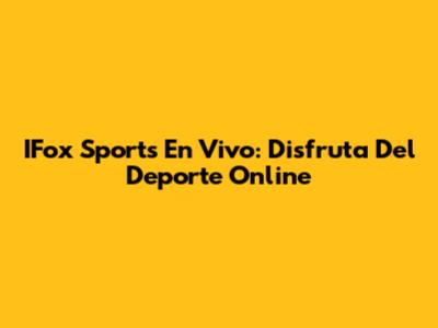 IFox Sports En Vivo: Disfruta Del Deporte Online