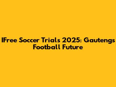 IFree Soccer Trials 2025: Gauteng's Football Future