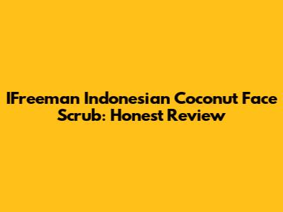 IFreeman Indonesian Coconut Face Scrub: Honest Review