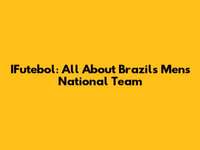 IFutebol: All About Brazil's Men's National Team