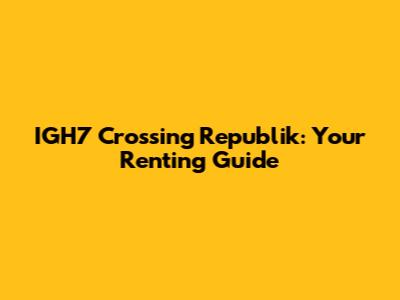 IGH7 Crossing Republik: Your Renting Guide
