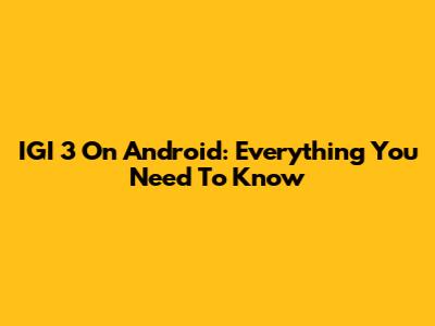 IGI 3 On Android: Everything You Need To Know
