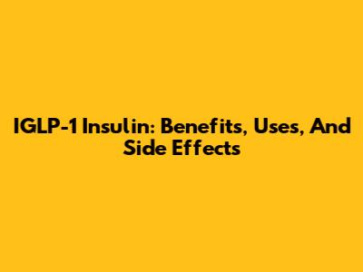IGLP-1 Insulin: Benefits, Uses, And Side Effects