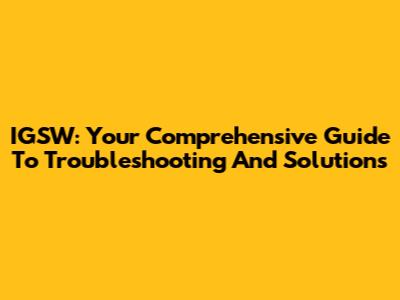 IGSW: Your Comprehensive Guide To Troubleshooting And Solutions