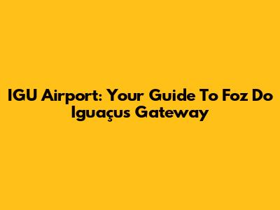 IGU Airport: Your Guide To Foz Do Iguaçu's Gateway