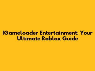 IGameloader Entertainment: Your Ultimate Roblox Guide