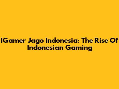 IGamer Jago Indonesia: The Rise Of Indonesian Gaming