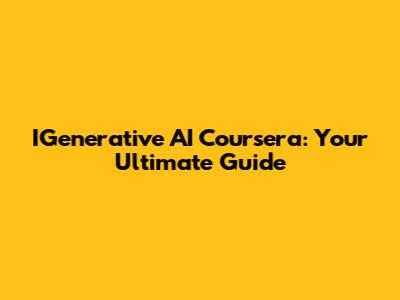 IGenerative AI Coursera: Your Ultimate Guide