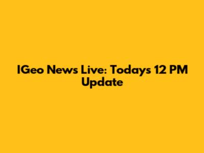 IGeo News Live: Today's 12 PM Update