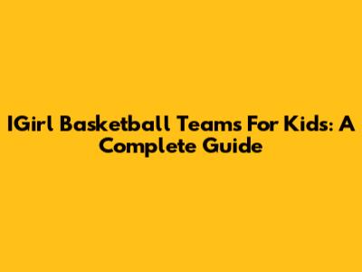IGirl Basketball Teams For Kids: A Complete Guide