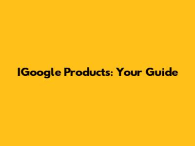 IGoogle Products: Your Guide