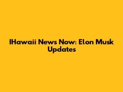 IHawaii News Now: Elon Musk Updates