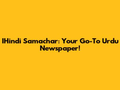 IHindi Samachar: Your Go-To Urdu Newspaper!