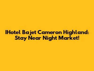 IHotel Bajet Cameron Highland: Stay Near Night Market!