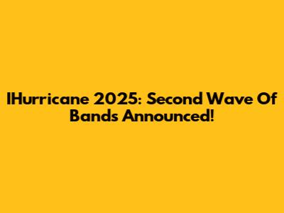 IHurricane 2025: Second Wave Of Bands Announced!