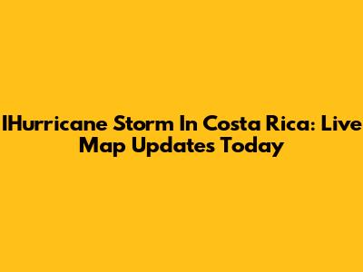 IHurricane Storm In Costa Rica: Live Map Updates Today