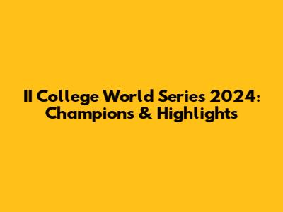 II College World Series 2024: Champions & Highlights