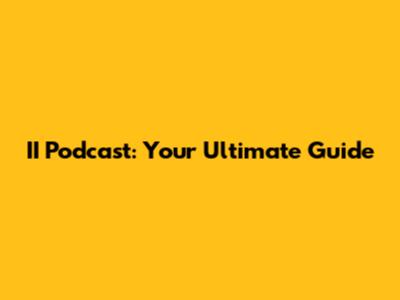 II Podcast: Your Ultimate Guide