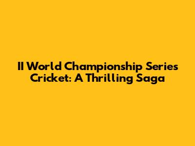 II World Championship Series Cricket: A Thrilling Saga
