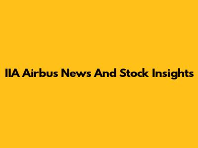 IIA Airbus News And Stock Insights