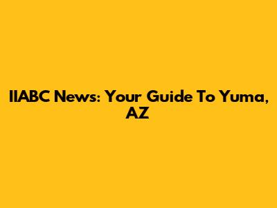 IIABC News: Your Guide To Yuma, AZ
