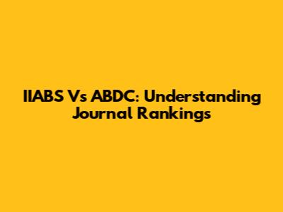 IIABS Vs ABDC: Understanding Journal Rankings