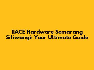 IIACE Hardware Semarang Siliwangi: Your Ultimate Guide