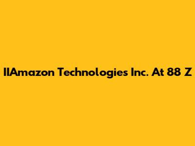 IIAmazon Technologies Inc. At 88 Z