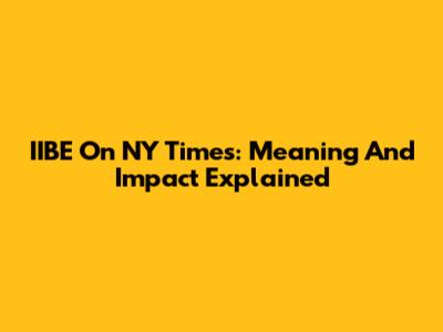 IIBE On NY Times: Meaning And Impact Explained