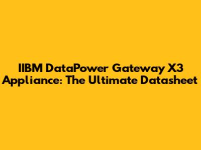 IIBM DataPower Gateway X3 Appliance: The Ultimate Datasheet