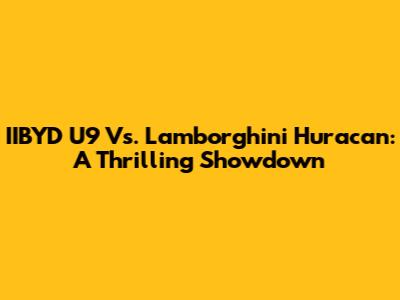 IIBYD U9 Vs. Lamborghini Huracan: A Thrilling Showdown