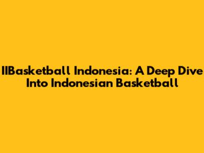 IIBasketball Indonesia: A Deep Dive Into Indonesian Basketball