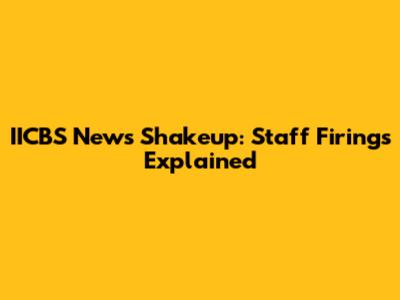 IICBS News Shakeup: Staff Firings Explained