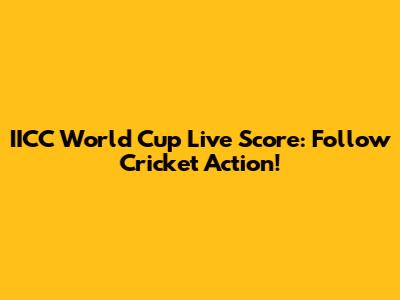 IICC World Cup Live Score: Follow Cricket Action!