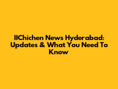 IIChichen News Hyderabad: Updates & What You Need To Know