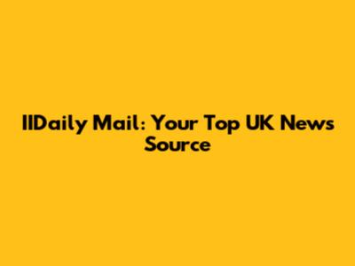 IIDaily Mail: Your Top UK News Source