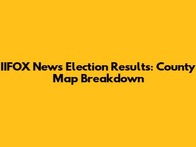 IIFOX News Election Results: County Map Breakdown