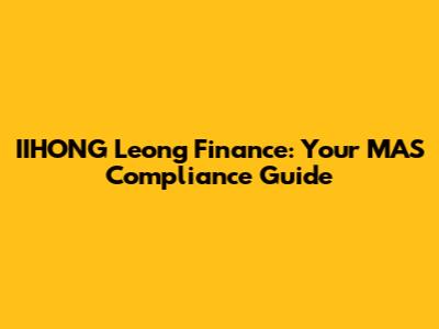 IIHONG Leong Finance: Your MAS Compliance Guide