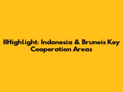 IIHighlight: Indonesia & Brunei's Key Cooperation Areas