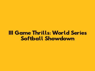 III Game Thrills: World Series Softball Showdown