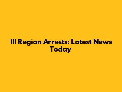 III Region Arrests: Latest News Today