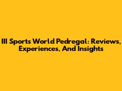 III Sports World Pedregal: Reviews, Experiences, And Insights