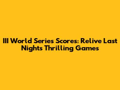 III World Series Scores: Relive Last Night's Thrilling Games