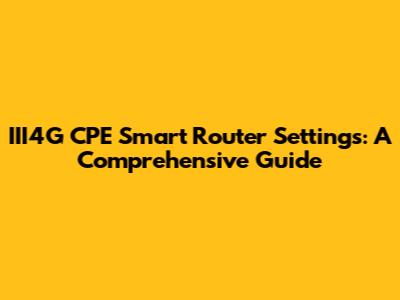 III4G CPE Smart Router Settings: A Comprehensive Guide