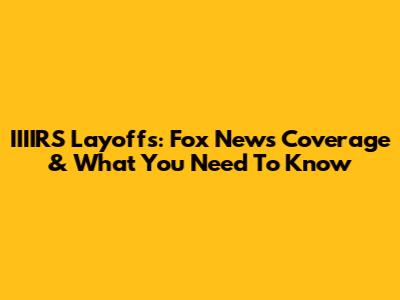 IIIIRS Layoffs: Fox News Coverage & What You Need To Know