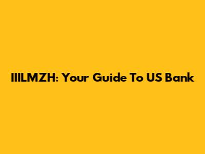 IIILMZH: Your Guide To US Bank