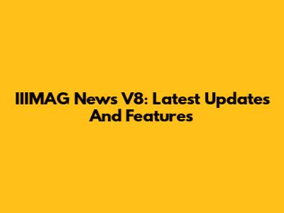 IIIMAG News V8: Latest Updates And Features