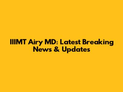 IIIMT Airy MD: Latest Breaking News & Updates