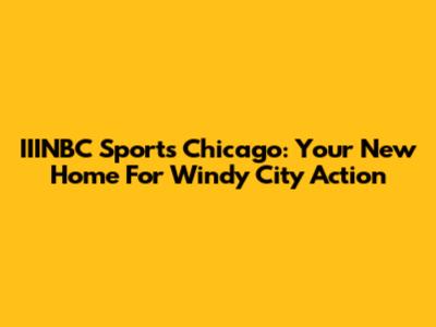 IIINBC Sports Chicago: Your New Home For Windy City Action