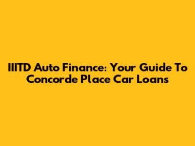 IIITD Auto Finance: Your Guide To Concorde Place Car Loans